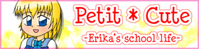 Petit * Cute -Erika's school life-